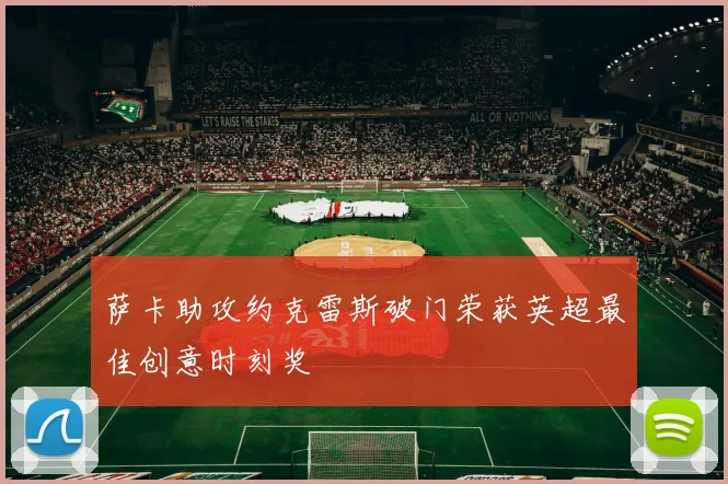 萨卡助攻约克雷斯破门荣获英超最佳创意时刻奖