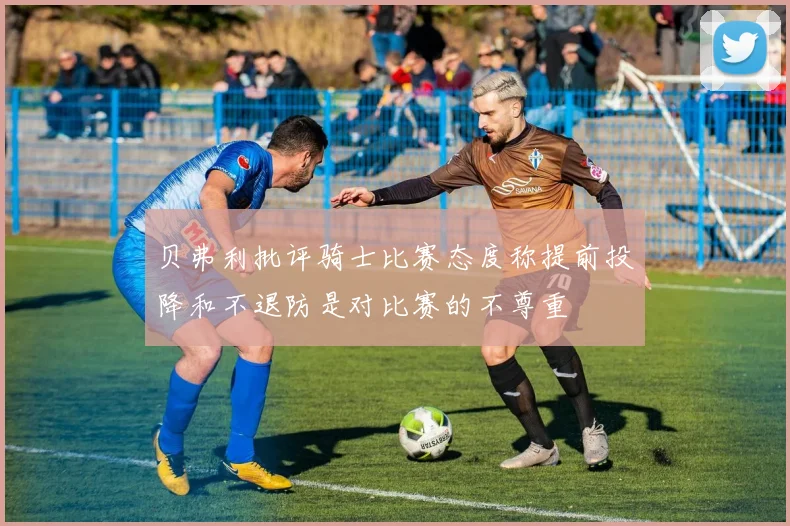 贝弗利批评骑士比赛态度称提前投降和不退防是对比赛的不尊重