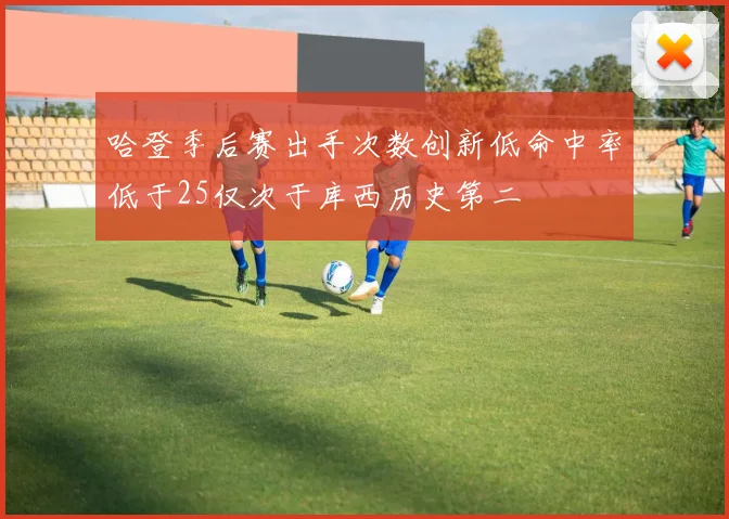 哈登季后赛出手次数创新低命中率低于25仅次于库西历史第二